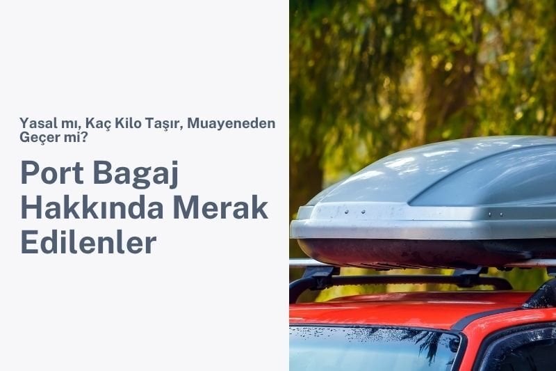 Port Bagaj Hakkında Merak Edilenler: Yasal mı, Kaç Kilo Taşır, Muayeneden Geçer mi?