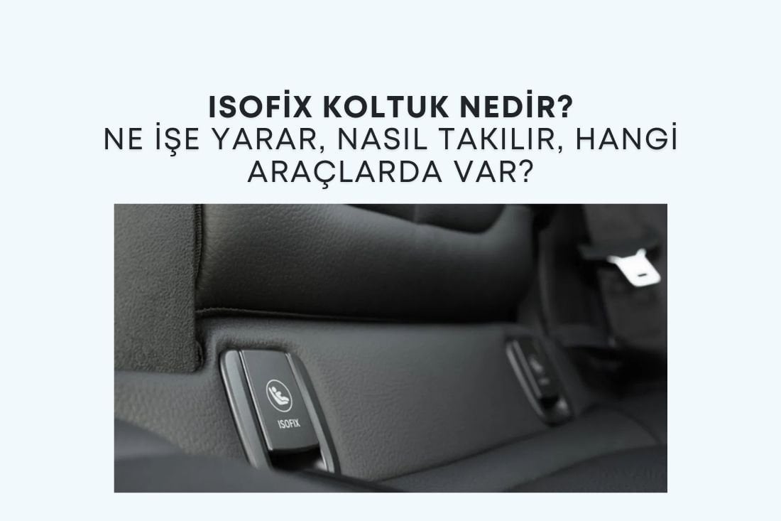 Isofix Koltuk Nedir? Ne İşe Yarar, Nasıl Takılır, Hangi Araçlarda Var?