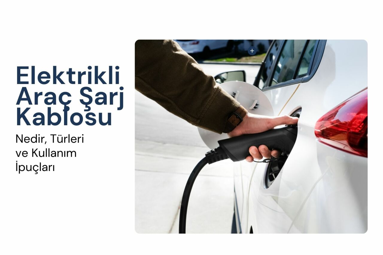 Elektrikli Araç Şarj Kablosu: Nedir, Türleri ve Kullanım İpuçları