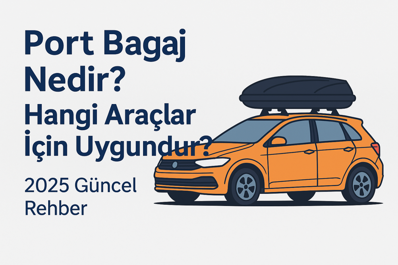Port Bagaj Nedir? Hangi Araçlar İçin Uygundur? [2025 Güncel Rehber]