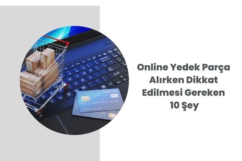 Online Yedek Parça Alırken Dikkat Edilmesi Gereken 10 Şey