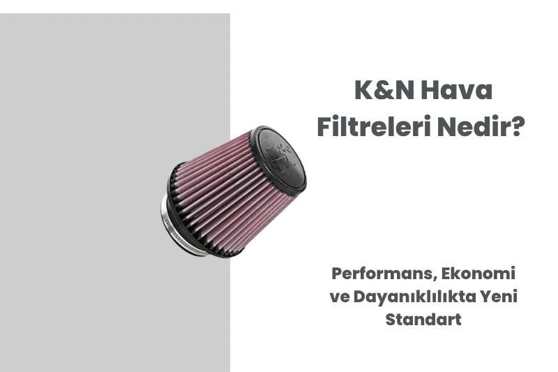 K&N Hava Filtreleri Nedir? Performans, Ekonomi ve Dayanıklılıkta Yeni Standart