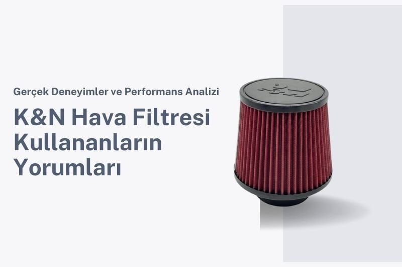 K&N Hava Filtresi Kullananların Yorumları: Gerçek Deneyimler ve Performans Analizi