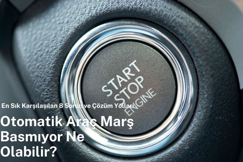 Otomatik Araç Marş Basmıyor Ne Olabilir? En Sık Karşılaşılan 8 Sorun ve Çözüm Yolları