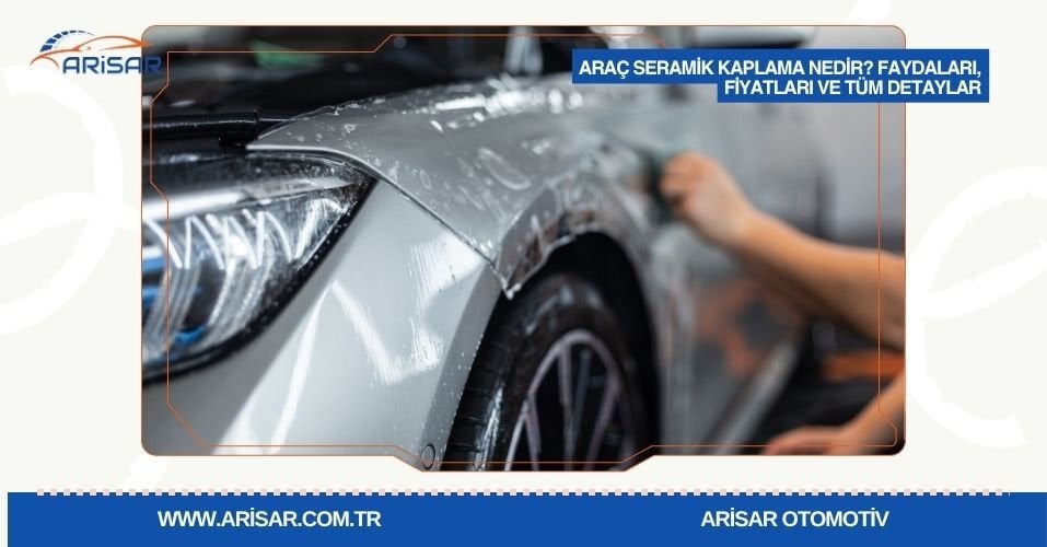 Araç Seramik Kaplama Nedir? Faydaları, Fiyatları ve Tüm Detaylar