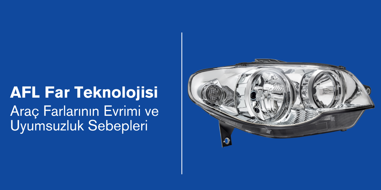 AFL Far Teknolojisi: Araç Farlarının Evrimi ve Uyumsuzluk Sebepleri