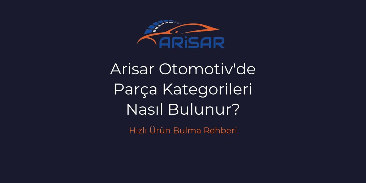 Arisar Otomotiv’de Parça Kategorileri Nasıl Bulunur? Hızlı Ürün Bulma Rehberi