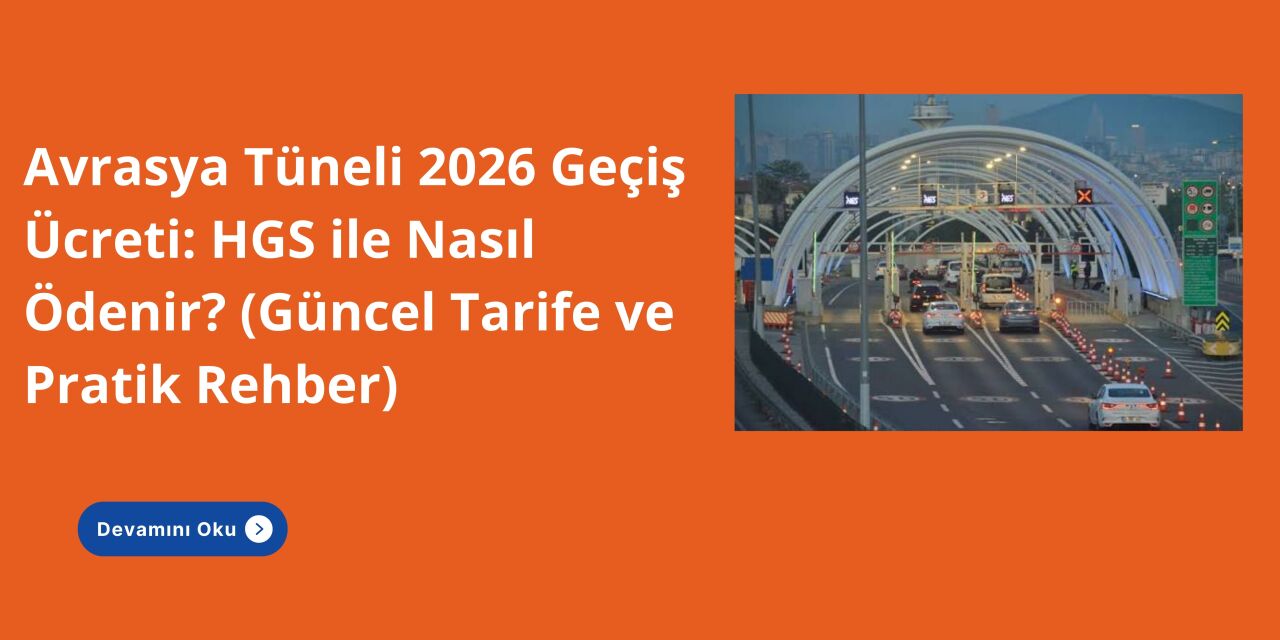 Avrasya Tüneli 2026 Geçiş Ücreti: HGS ile Nasıl Ödenir? (Güncel Tarife ve Pratik Rehber)