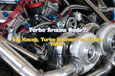 Turbo Arızası Nedir? Yağ Kaçağı, Turbo Kesmesi ve Çözüm Yolları