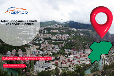 Artvin: Doğanın Kalbinde Bir Yeryüzü Cenneti