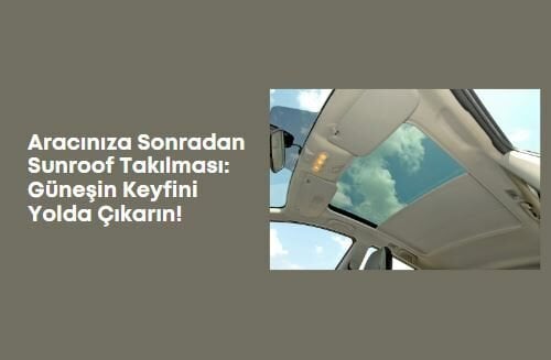 Aracınıza Sonradan Sunroof Takılması: Güneşin Keyfini Yolda Çıkarın!