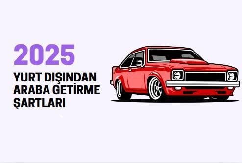 Yurt Dışından Araba Getirmek: 2025 Güncel Şartlar ve Süreç